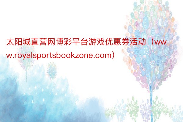 太阳城直营网博彩平台游戏优惠券活动（www.royalsportsbookzone.com）