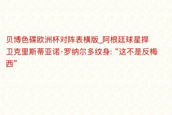 贝博色碟欧洲杯对阵表横版_阿根廷球星捍卫克里斯蒂亚诺·罗纳尔多纹身: “这不是反梅西”