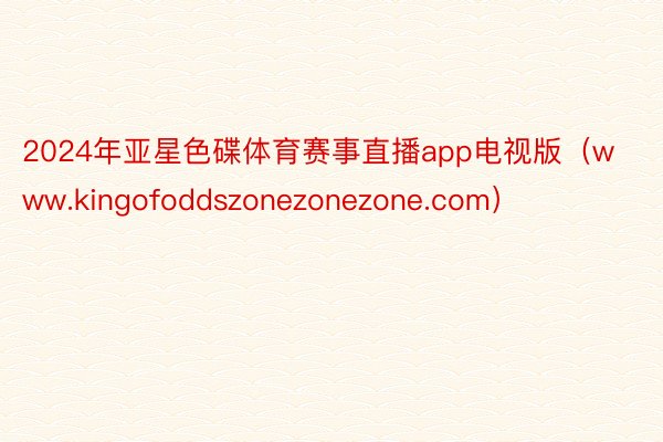 2024年亚星色碟体育赛事直播app电视版（www.kingofoddszonezonezone.com）