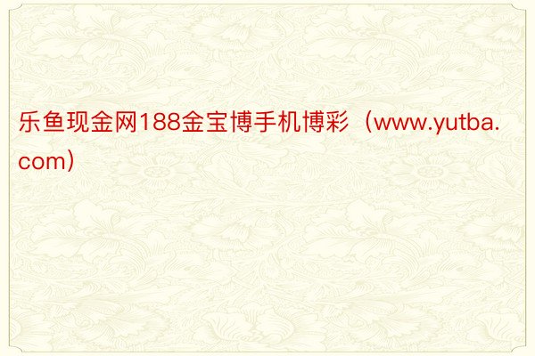 乐鱼现金网188金宝博手机博彩（www.yutba.com）