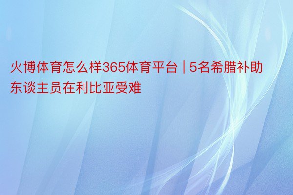 火博体育怎么样365体育平台 | 5名希腊补助东谈主员在利比亚受难