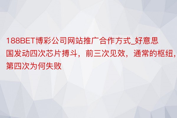 188BET博彩公司网站推广合作方式_好意思国发动四次芯片搏斗，前三次见效，通常的枢纽，第四次为何失败